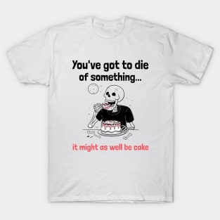 You've Got to Die of Something, It Might As Well be Cake T-Shirt